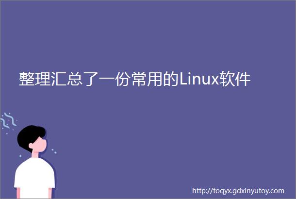 整理汇总了一份常用的Linux软件